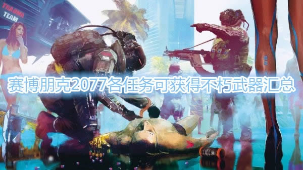 赛博朋克2077各任务可获得不朽武器总结_赛博朋克2077各任务可获得不朽武器有哪一些