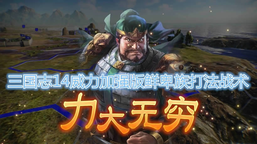 三国志14威力加强版鲜卑族打法详细说明_三国志14威力加强版鲜卑族如何打