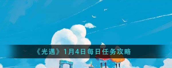 光遇1月4日任务如何做 光遇1月4日每日任务攻略