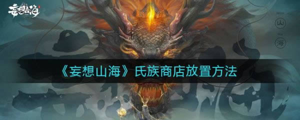 妄想山海氏族商店如何放 妄想山海氏族商店放置办法