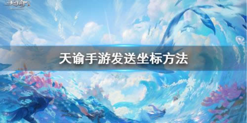 天谕手游如何给人发坐标 坐标发送技巧