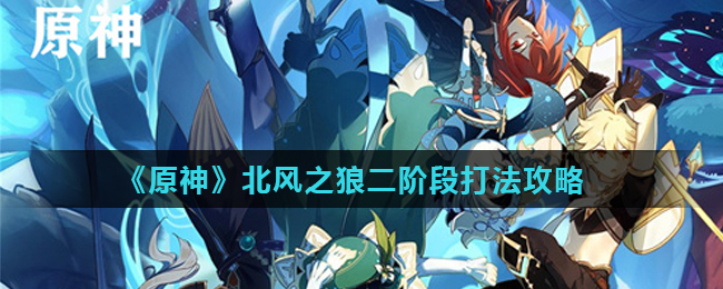 原神北风之狼第二阶段如何打_原神北风之狼第二阶段打法攻略