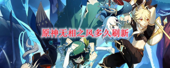 原神无相之风多久刷新一次_原神无相之风刷新时间