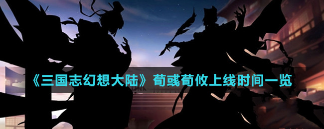 三国志幻想大陆荀彧荀攸什么时候上线_三国志幻想大陆荀彧荀攸上线时间